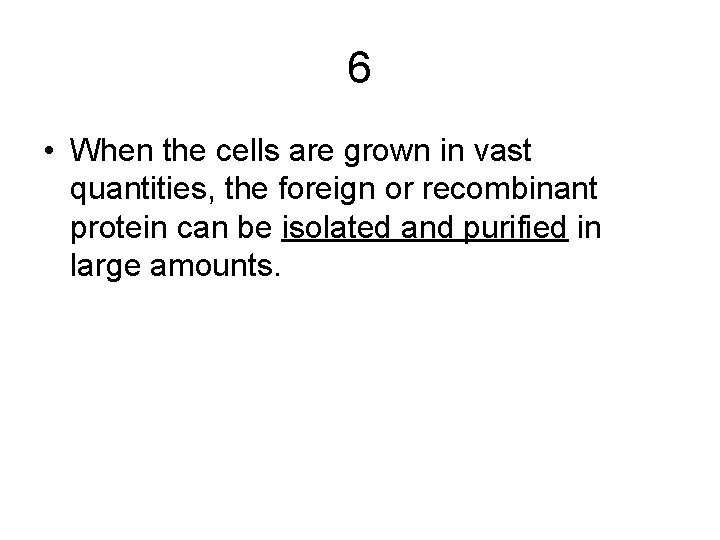 6 • When the cells are grown in vast quantities, the foreign or recombinant