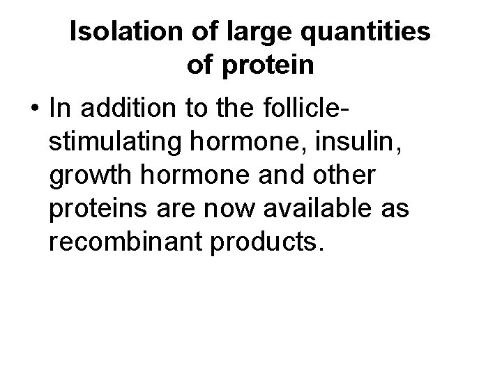Isolation of large quantities of protein • In addition to the folliclestimulating hormone, insulin,