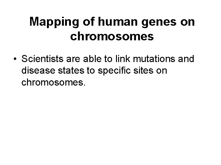 Mapping of human genes on chromosomes • Scientists are able to link mutations and