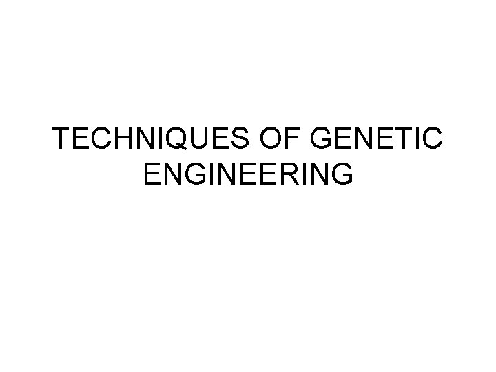 TECHNIQUES OF GENETIC ENGINEERING 