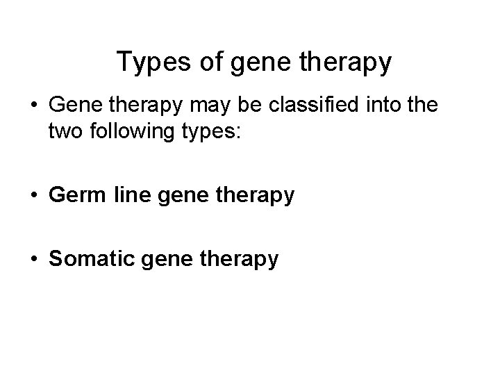 Types of gene therapy • Gene therapy may be classified into the two following