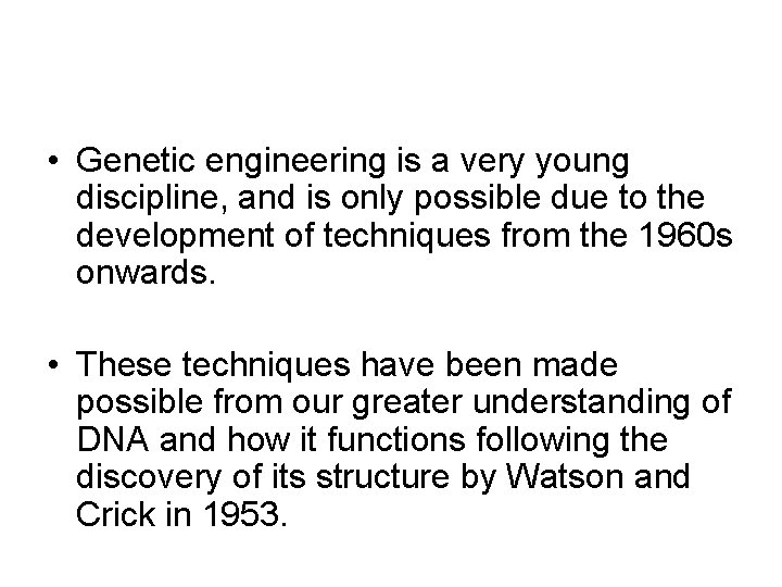  • Genetic engineering is a very young discipline, and is only possible due