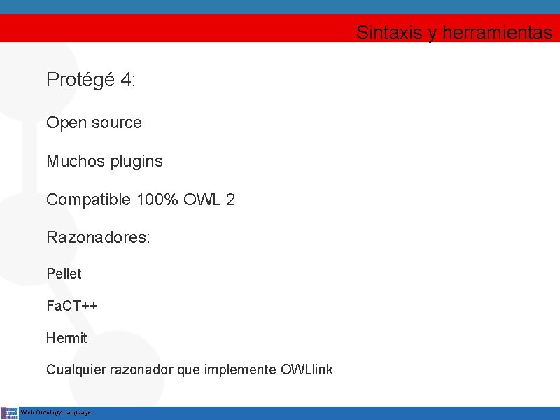 Sintaxis y herramientas Protégé 4: Open source Muchos plugins Compatible 100% OWL 2 Razonadores: