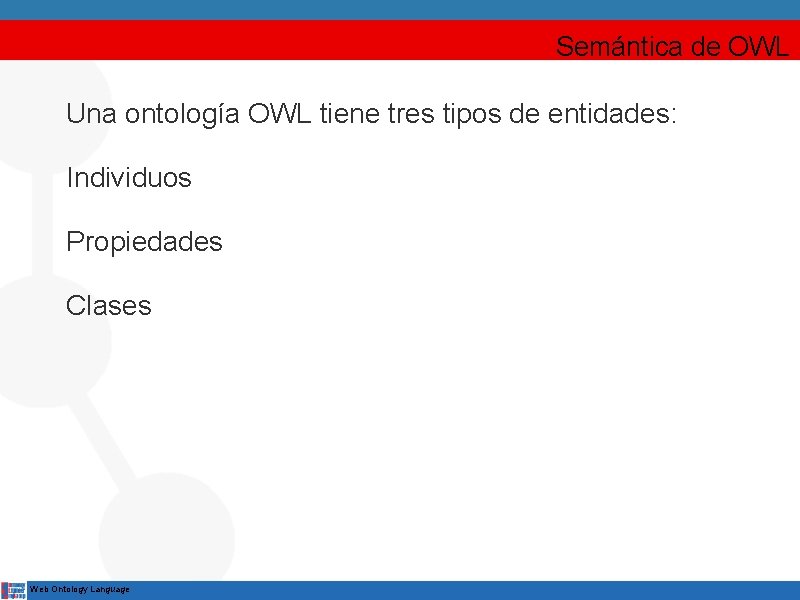 Semántica de OWL Una ontología OWL tiene tres tipos de entidades: Individuos Propiedades Clases