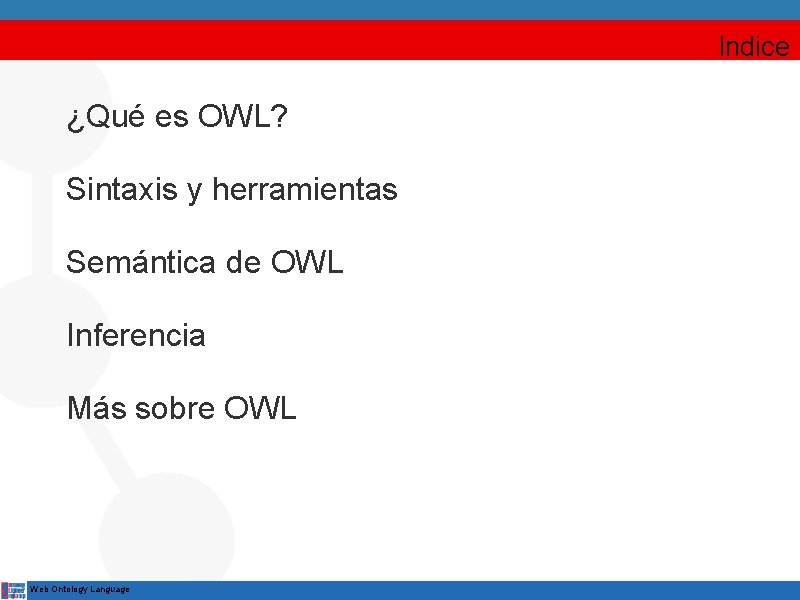 Indice ¿Qué es OWL? Sintaxis y herramientas Semántica de OWL Inferencia Más sobre OWL