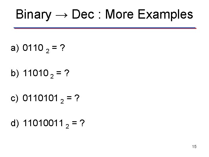 Binary → Dec : More Examples a) 0110 2 = ? b) 11010 2