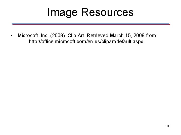 Image Resources • Microsoft, Inc. (2008). Clip Art. Retrieved March 15, 2008 from http: