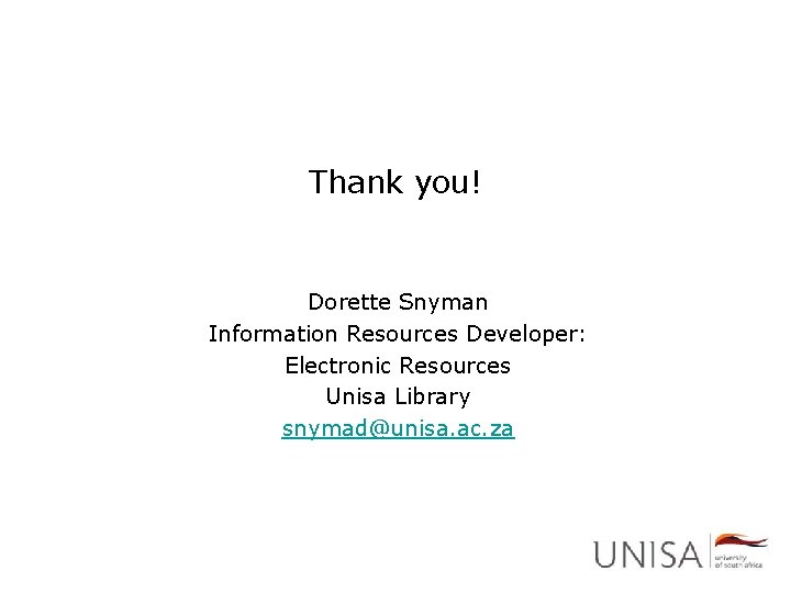 Thank you! Dorette Snyman Information Resources Developer: Electronic Resources Unisa Library snymad@unisa. ac. za