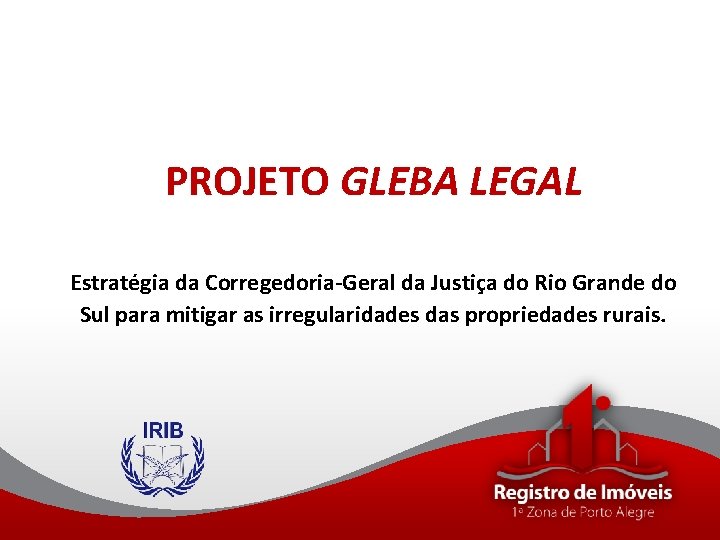 PROJETO GLEBA LEGAL Estratégia da Corregedoria-Geral da Justiça do Rio Grande do Sul para