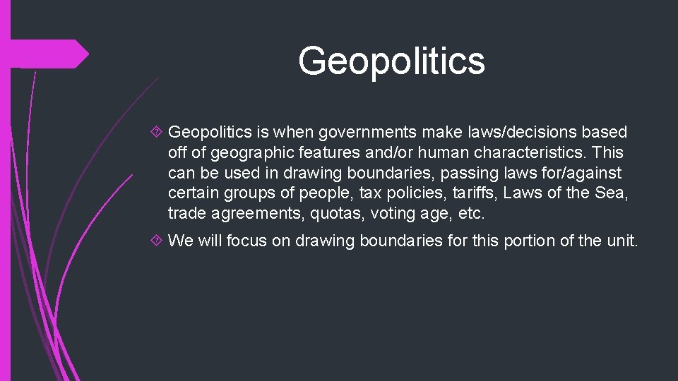 Geopolitics is when governments make laws/decisions based off of geographic features and/or human characteristics.