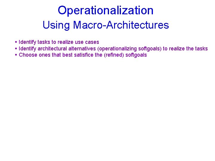 Operationalization Using Macro-Architectures § Identify tasks to realize use cases § Identify architectural alternatives