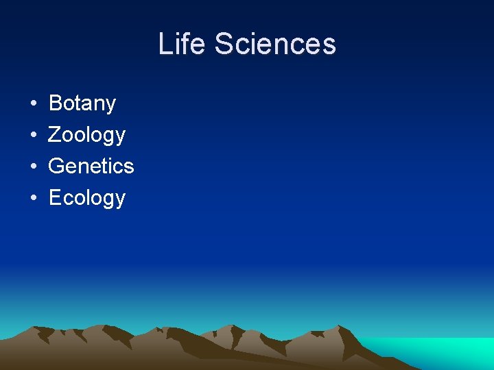Life Sciences • • Botany Zoology Genetics Ecology 