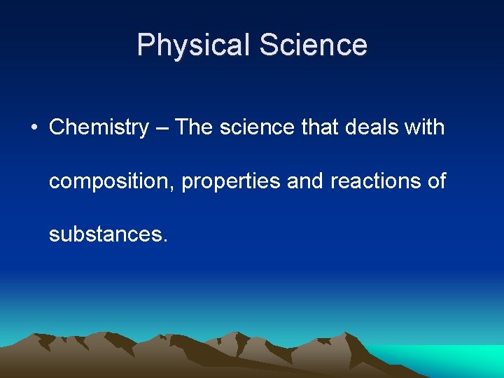 Physical Science • Chemistry – The science that deals with composition, properties and reactions