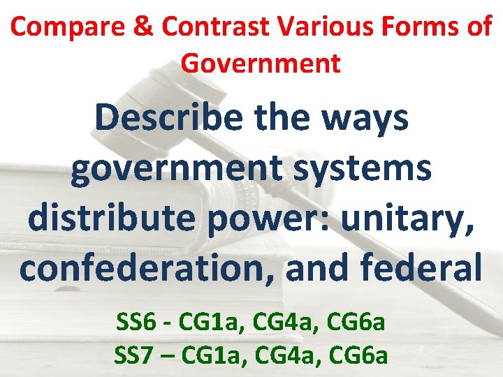 Compare & Contrast Various Forms of Government Describe the ways government systems distribute power: