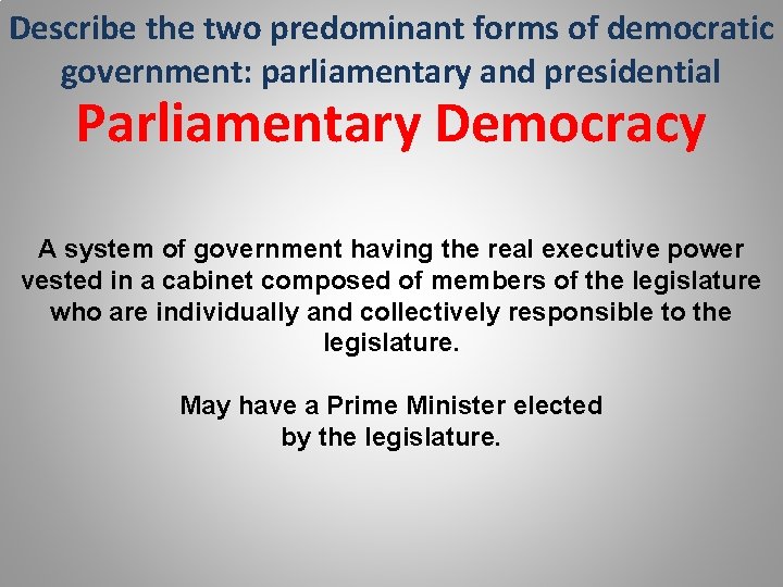 Describe the two predominant forms of democratic government: parliamentary and presidential Parliamentary Democracy A