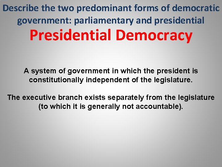 Describe the two predominant forms of democratic government: parliamentary and presidential Presidential Democracy A