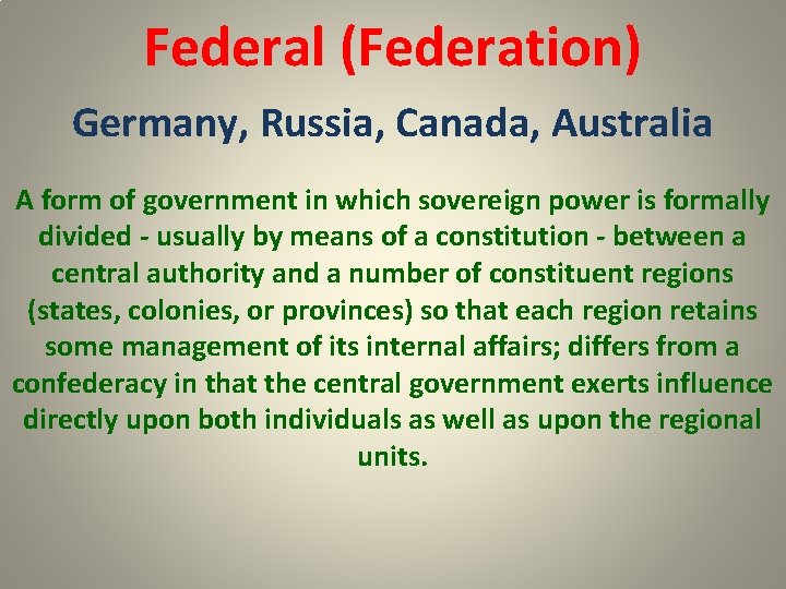 Federal (Federation) Germany, Russia, Canada, Australia A form of government in which sovereign power