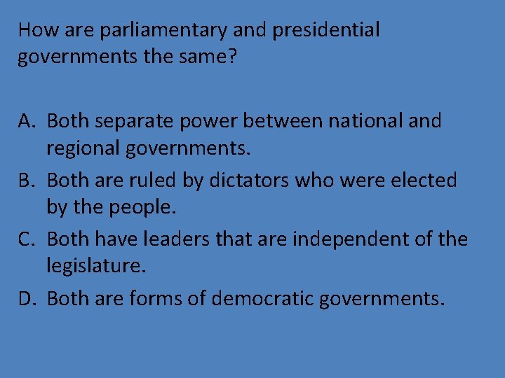 How are parliamentary and presidential governments the same? A. Both separate power between national