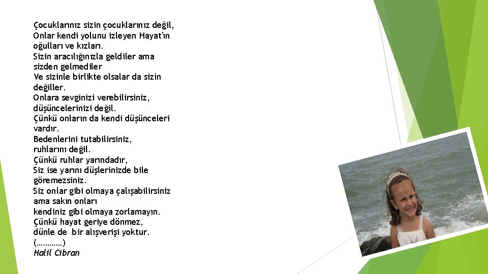 Çocuklarınız sizin çocuklarınız değil, Onlar kendi yolunu izleyen Hayat'ın oğulları ve kızları. Sizin aracılığınızla