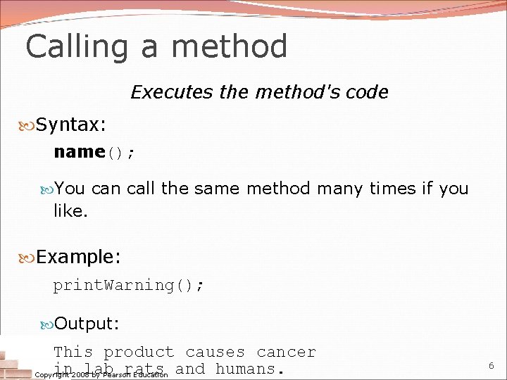 Calling a method Executes the method's code Syntax: name(); You can call the same