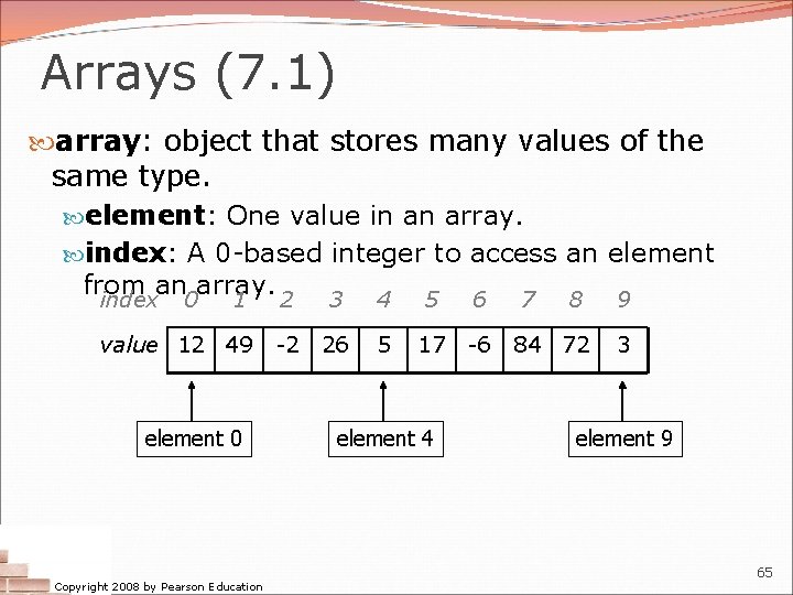Arrays (7. 1) array: object that stores many values of the same type. element:
