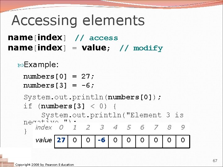 Accessing elements name[index] // access name[index] = value; // modify Example: numbers[0] = 27;