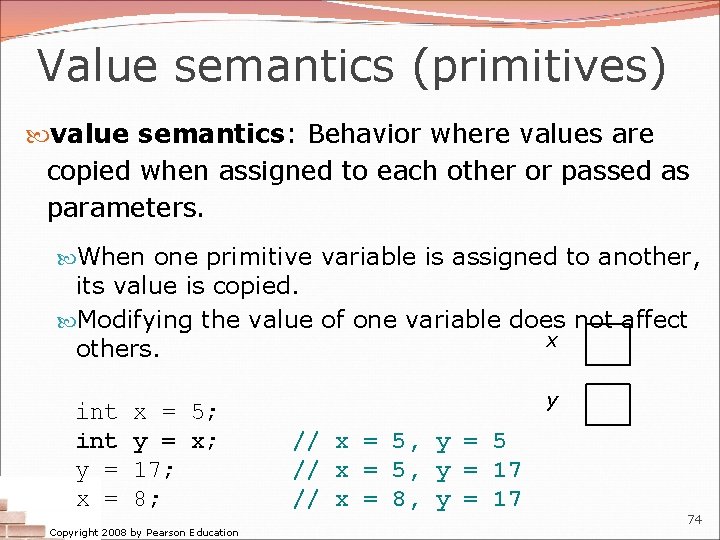 Value semantics (primitives) value semantics: Behavior where values are copied when assigned to each