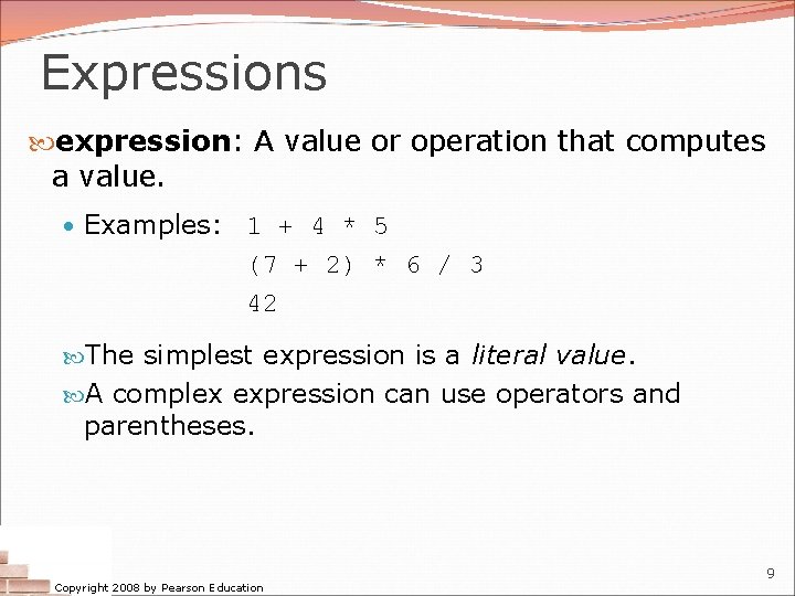 Expressions expression: A value or operation that computes a value. • Examples: 1 +