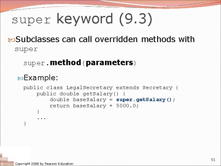 super keyword (9. 3) Subclasses can call overridden methods with super. method(parameters) Example: public