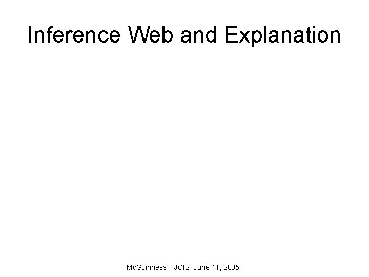 Inference Web and Explanation Mc. Guinness JCIS June 11, 2005 