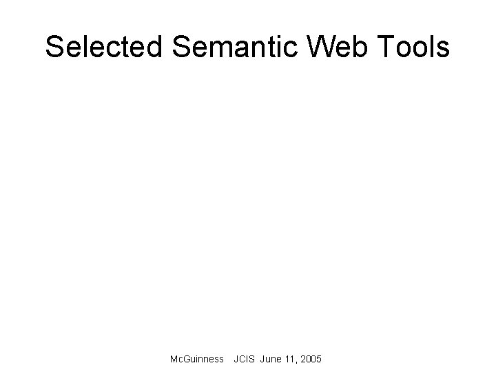 Selected Semantic Web Tools Mc. Guinness JCIS June 11, 2005 