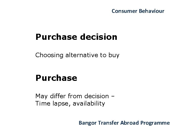 Consumer Behaviour Purchase decision Choosing alternative to buy Purchase May differ from decision –