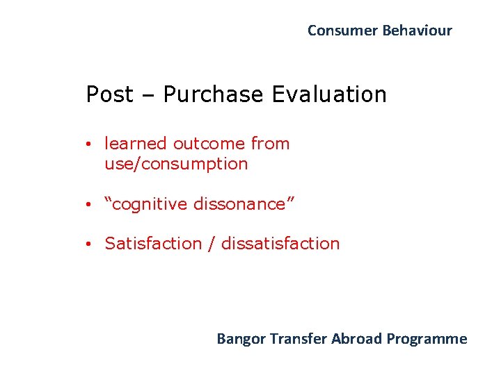 Consumer Behaviour Post – Purchase Evaluation • learned outcome from use/consumption • “cognitive dissonance”