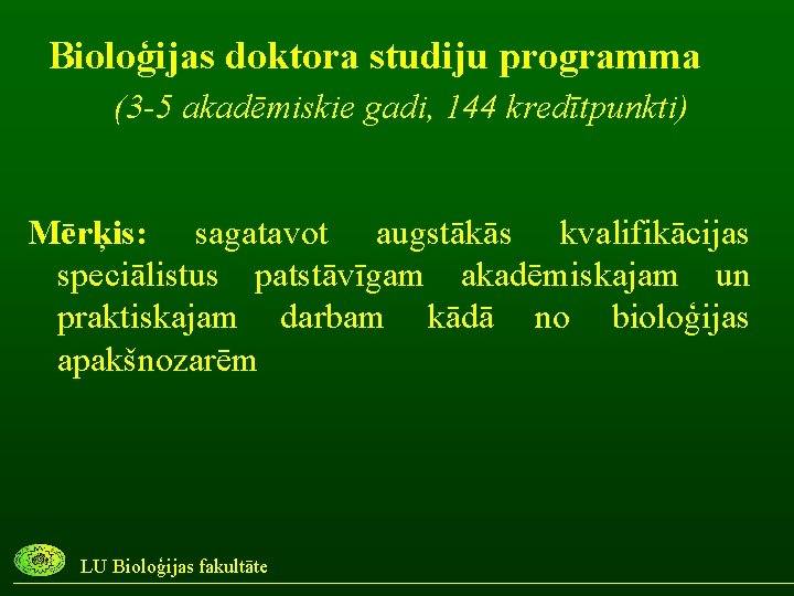 Bioloģijas doktora studiju programma (3 -5 akadēmiskie gadi, 144 kredītpunkti) Mērķis: sagatavot augstākās kvalifikācijas