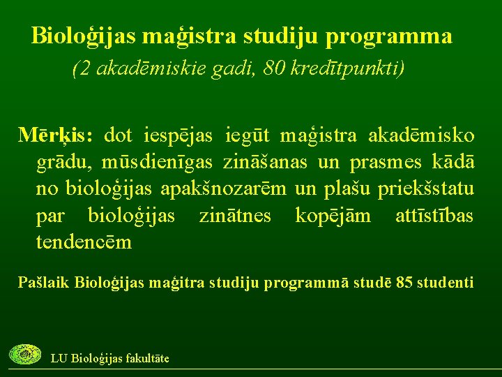 Bioloģijas maģistra studiju programma (2 akadēmiskie gadi, 80 kredītpunkti) Mērķis: dot iespējas iegūt maģistra