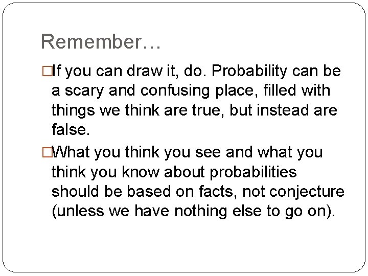 Remember… �If you can draw it, do. Probability can be a scary and confusing