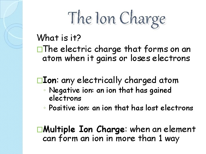 The Ion Charge What is it? �The electric charge that forms on an atom