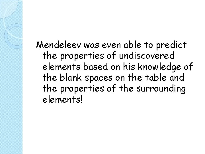 Mendeleev was even able to predict the properties of undiscovered elements based on his