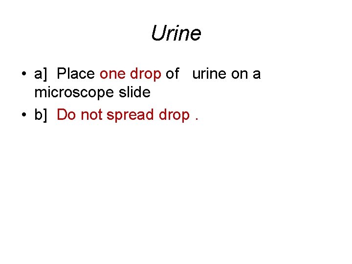 Urine • a] Place one drop of urine on a microscope slide • b]