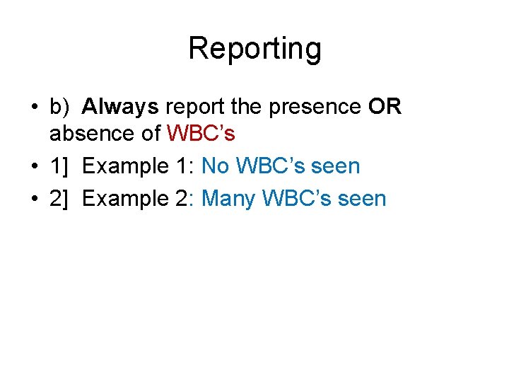 Reporting • b) Always report the presence OR absence of WBC’s • 1] Example