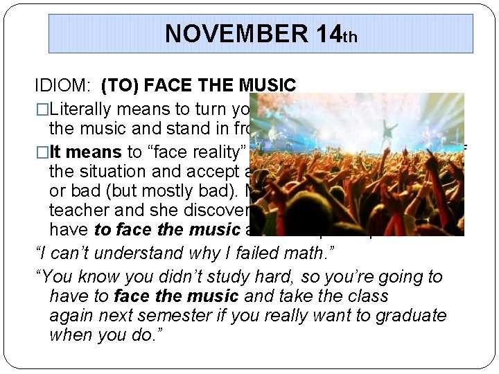 NOVEMBER 14 th IDIOM: (TO) FACE THE MUSIC �Literally means to turn your body