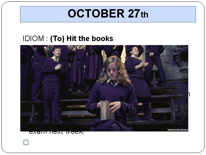 OCTOBER 27 th IDIOM : (To) Hit the books �Literally, means to physically hit,