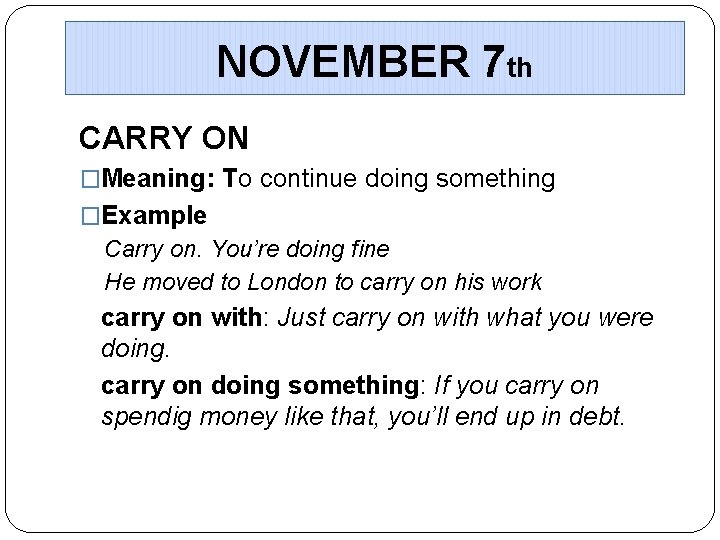 NOVEMBER 7 th CARRY ON �Meaning: To continue doing something �Example Carry on. You’re