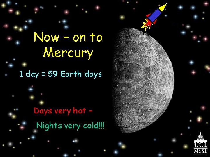 Now – on to Mercury 1 day = 59 Earth days Days very hot