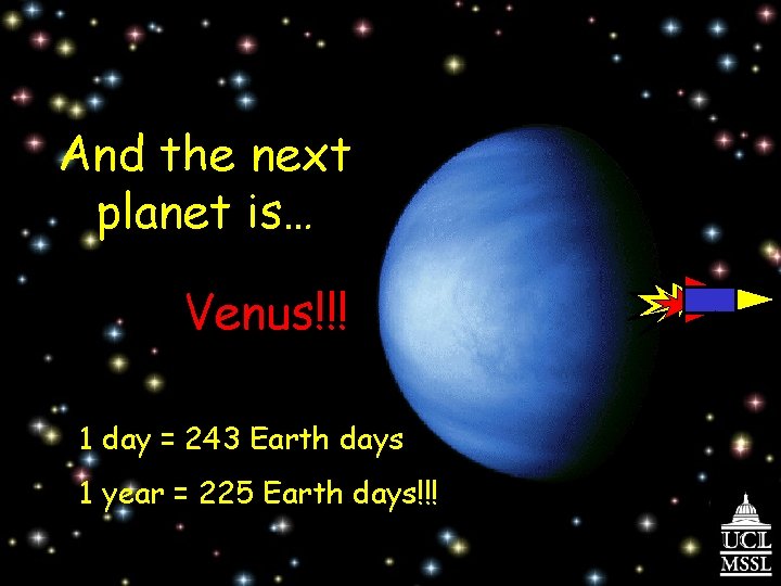 And the next planet is… Venus!!! 1 day = 243 Earth days 1 year