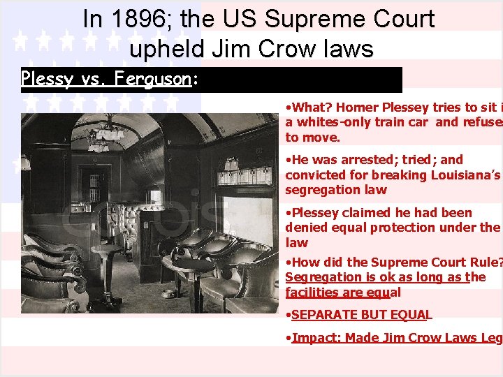 In 1896; the US Supreme Court upheld Jim Crow laws Plessy vs. Ferguson: •