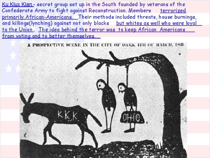 Ku Klux Klan - secret group set up in the South founded by veterans