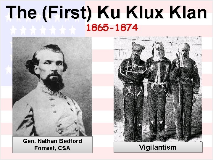 The (First) Ku Klux Klan 1865 -1874 Gen. Nathan Bedford Forrest, CSA Vigilantism 