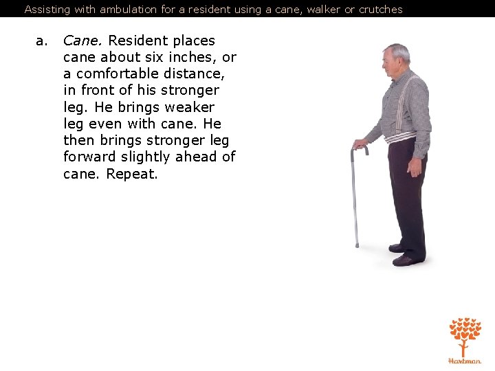 Assisting with ambulation for a resident using a cane, walker or crutches a. Cane.