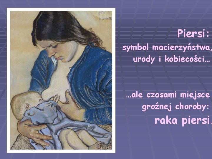 Piersi: symbol macierzyństwa, urody i kobiecości… …ale czasami miejsce groźnej choroby: raka piersi. 